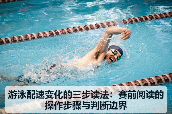 游泳配速变化的三步读法:赛前阅读的操作步骤与判断边界